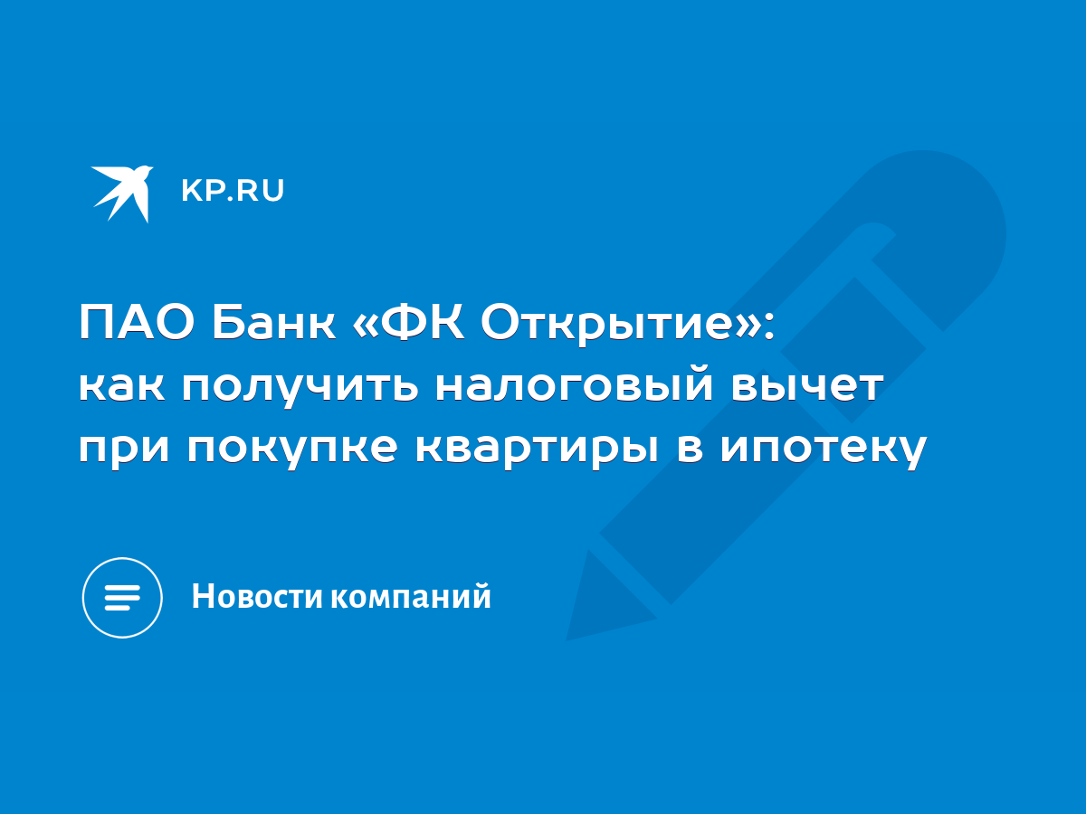 ПАО Банк «ФК Открытие»: как получить налоговый вычет при покупке квартиры в  ипотеку - KP.RU