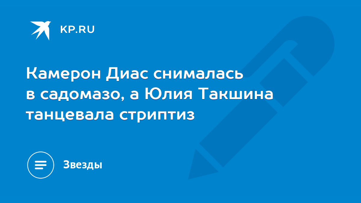 Камерон Диас снималась в садомазо, а Юлия Такшина танцевала стриптиз - KP.RU