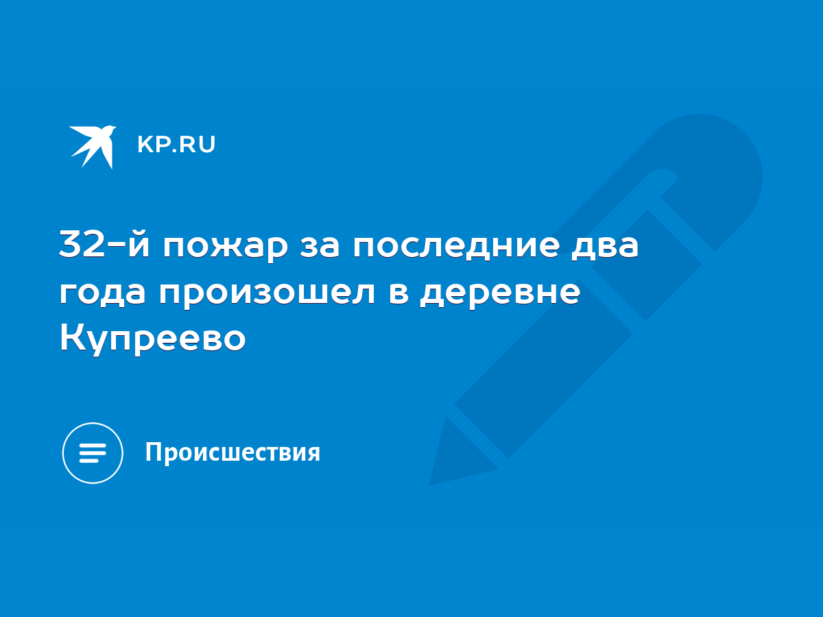 32-й пожар за последние два года произошел в деревне Купреево - KP.RU