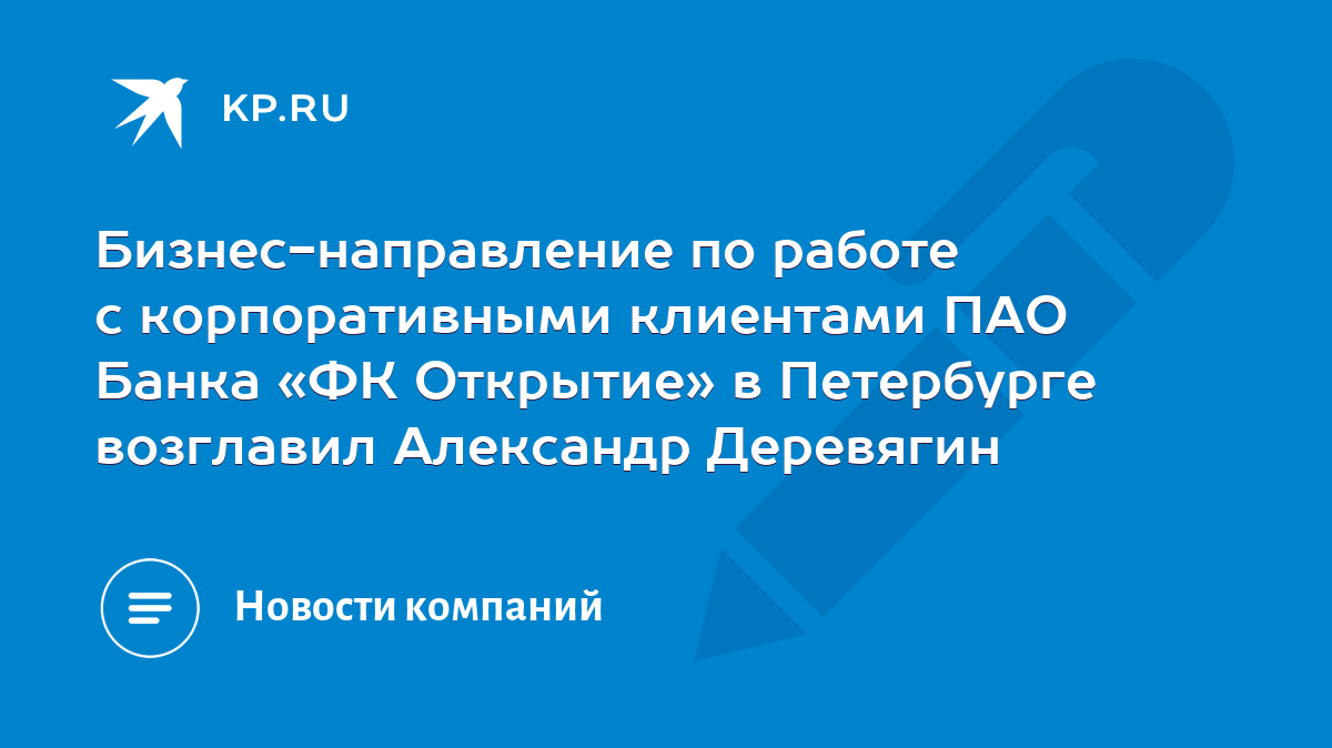 Бизнес-направление по работе с корпоративными клиентами ПАО Банка «ФК  Открытие» в Петербурге возглавил Александр Деревягин - KP.RU