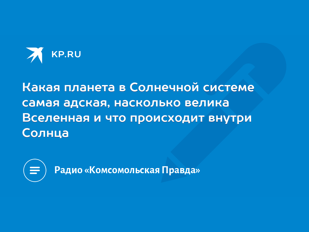 Какая планета в Солнечной системе самая адская, насколько велика Вселенная  и что происходит внутри Солнца - KP.RU