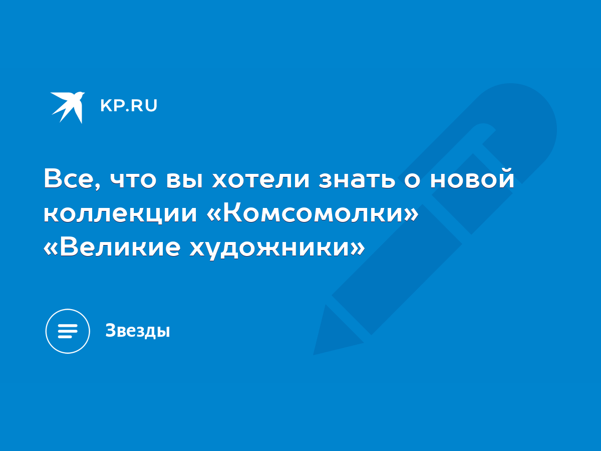 Все, что вы хотели знать о новой коллекции «Комсомолки» «Великие художники»  - KP.RU