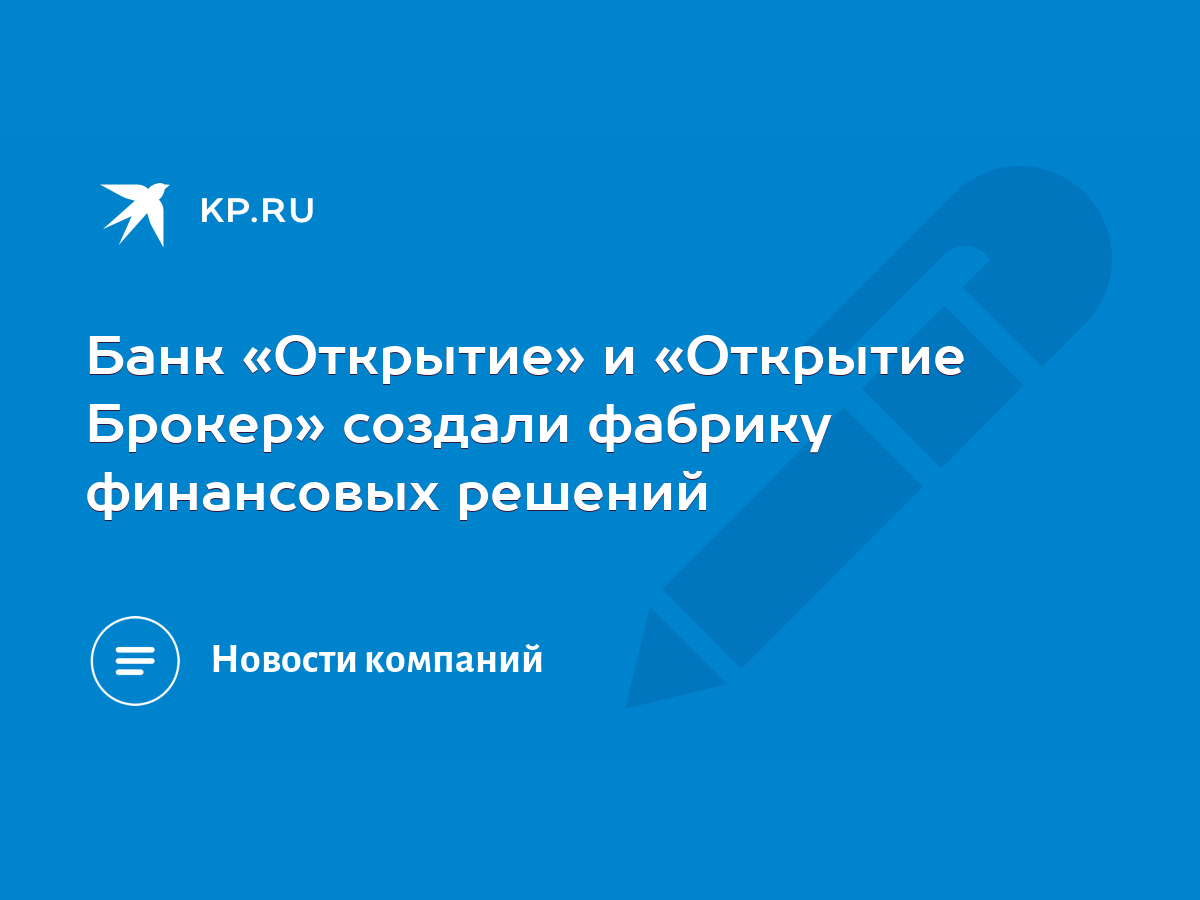 Банк «Открытие» и «Открытие Брокер» создали фабрику финансовых решений -  KP.RU