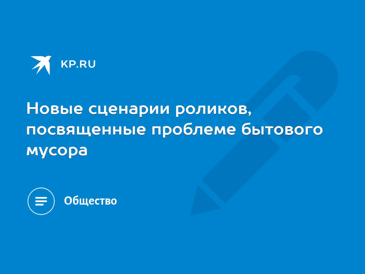 Новые сценарии роликов, посвященные проблеме бытового мусора - KP.RU