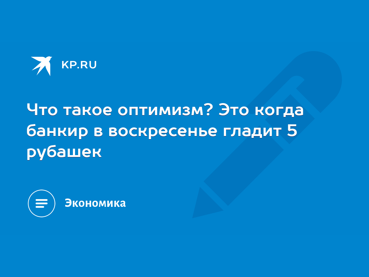 Что такое оптимизм? Это когда банкир в воскресенье гладит 5 рубашек - KP.RU