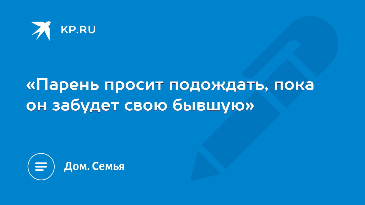 Парень просит подождать, пока он забудет свою бывшую» - KP.RU