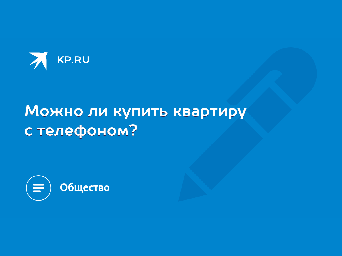 Можно ли купить квартиру с телефоном? - KP.RU