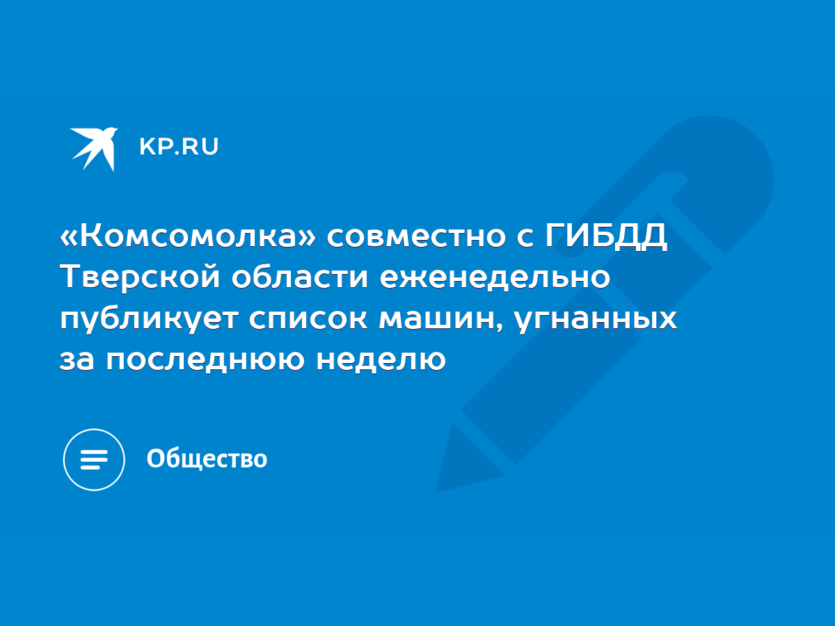 Комсомолка» совместно с ГИБДД Тверской области еженедельно публикует список  машин, угнанных за последнюю неделю - KP.RU