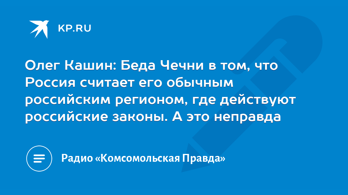 Олег Кашин: Беда Чечни в том, что Россия считает его обычным российским  регионом, где действуют российские законы. А это неправда - KP.RU