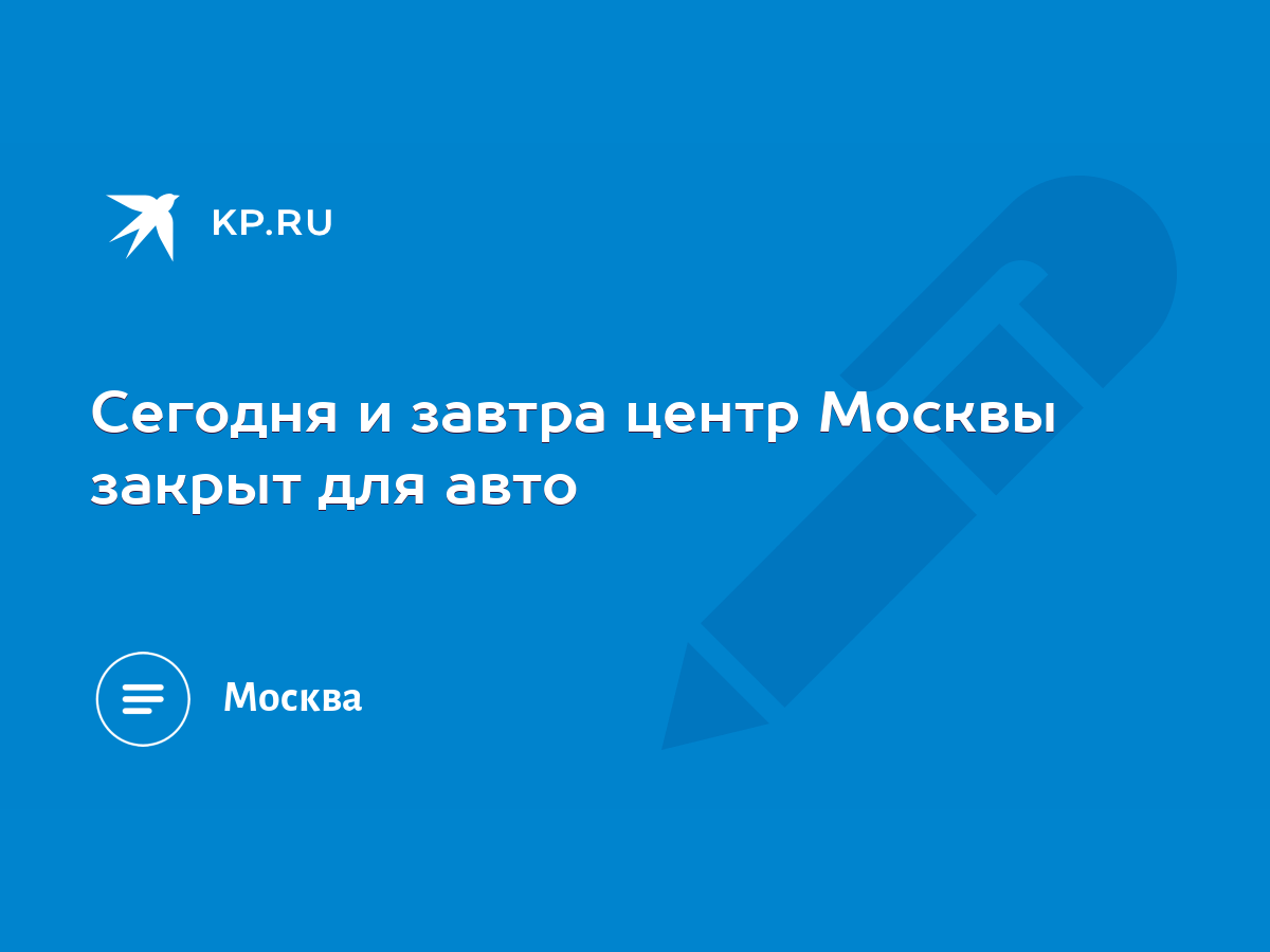 Сегодня и завтра центр Москвы закрыт для авто - KP.RU