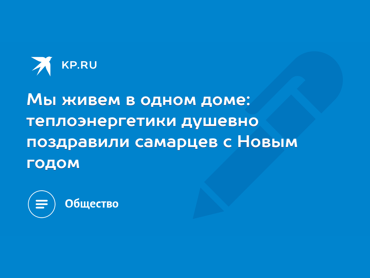 Мы живем в одном доме: теплоэнергетики душевно поздравили самарцев с Новым  годом - KP.RU