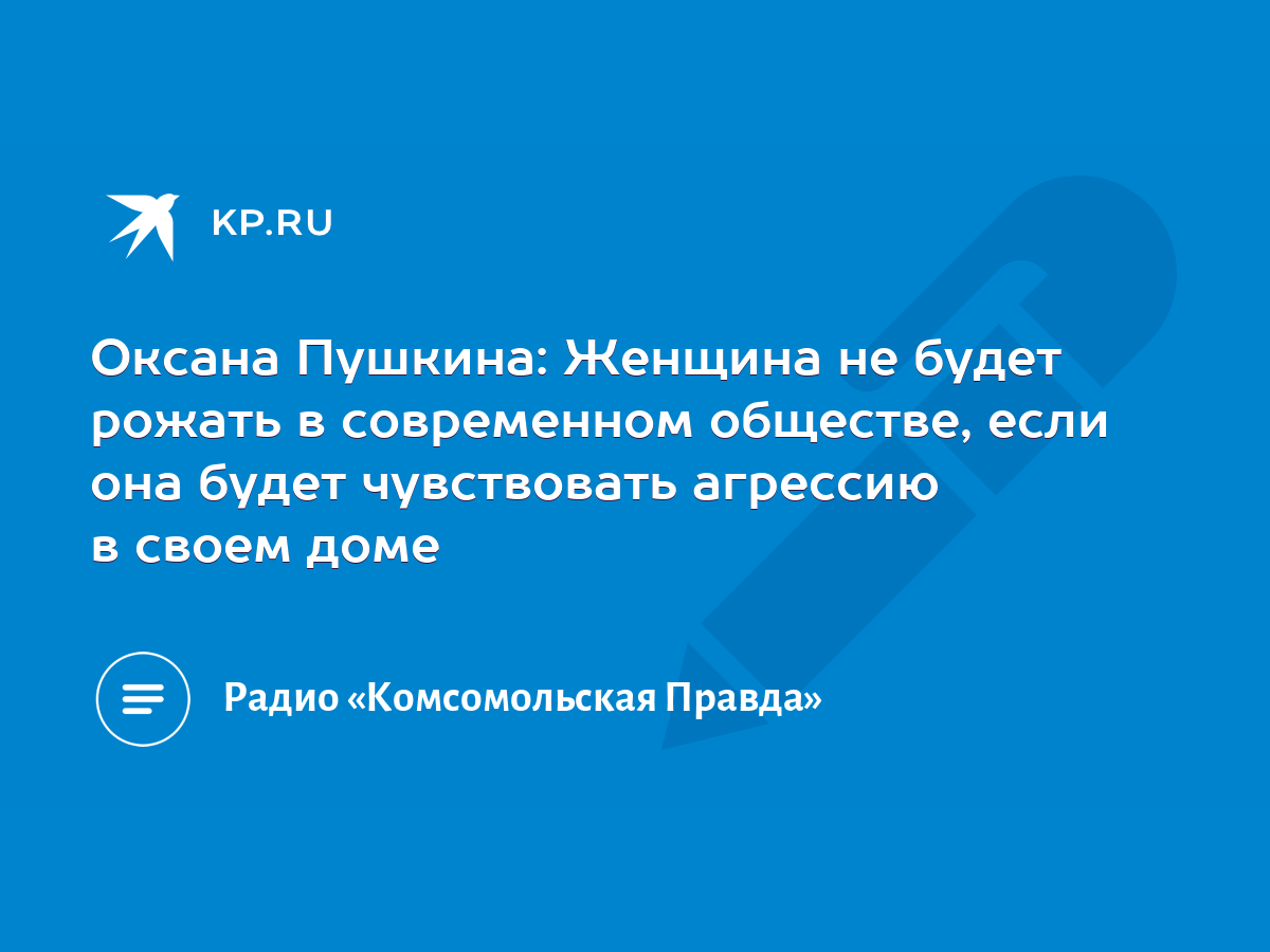 Оксана Пушкина: Женщина не будет рожать в современном обществе, если она  будет чувствовать агрессию в своем доме - KP.RU