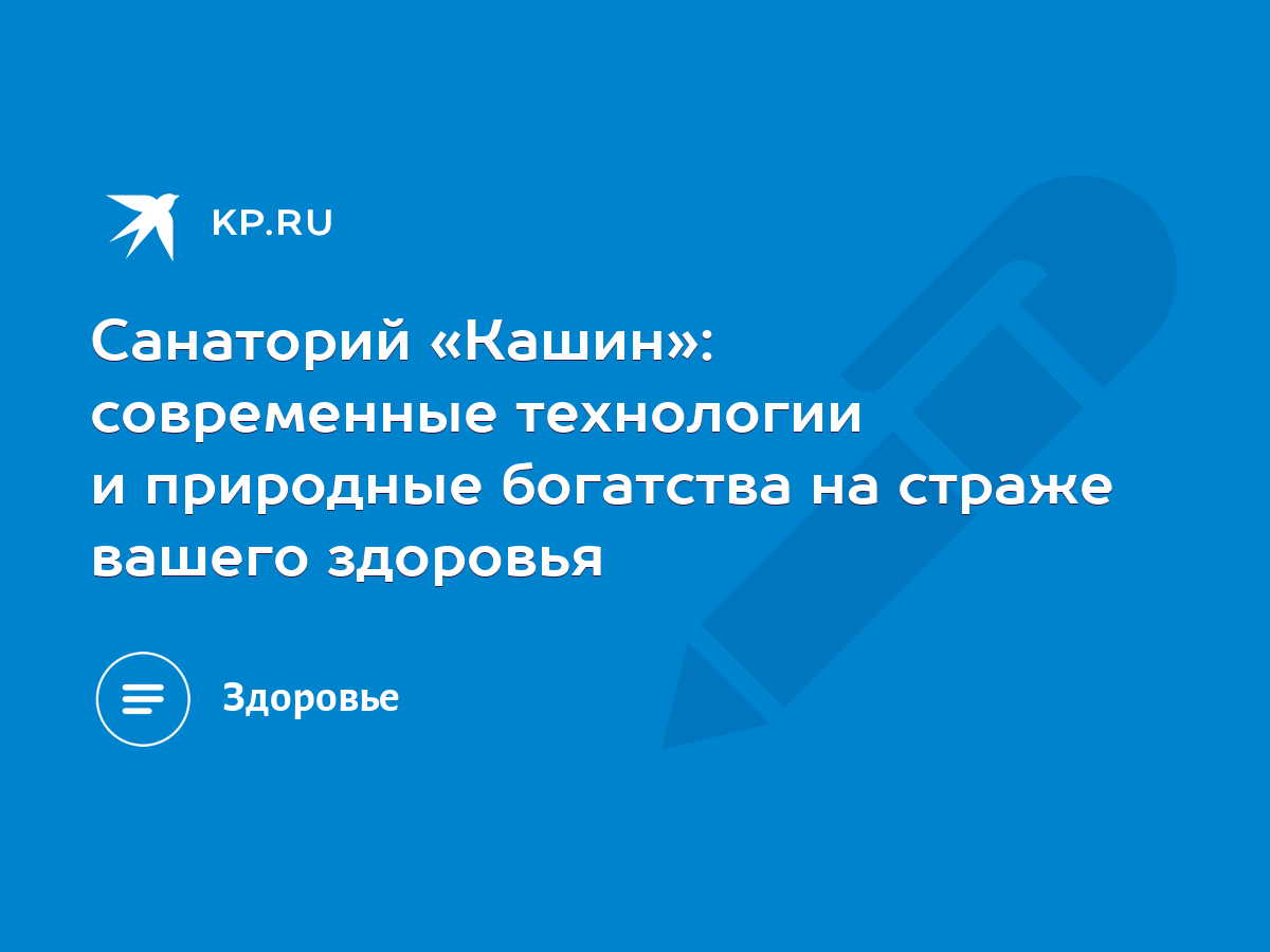 Санаторий «Кашин»: современные технологии и природные богатства на страже  вашего здоровья - KP.RU