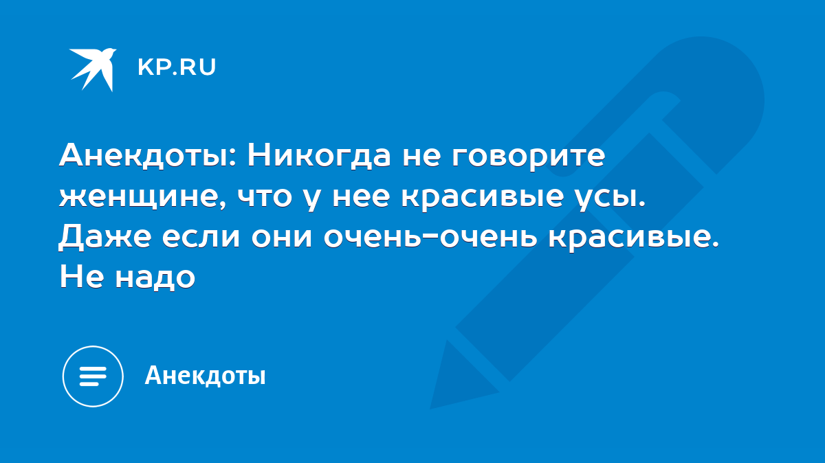 Анекдоты: Никогда не говорите женщине, что у нее красивые усы. Даже если  они очень-очень красивые. Не надо - KP.RU