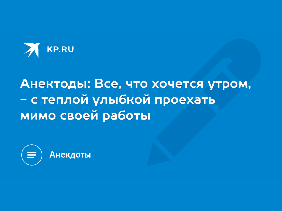 Анектоды: Все, что хочется утром, - с теплой улыбкой проехать мимо своей  работы - KP.RU