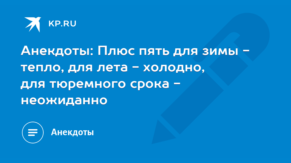 Анекдоты: Плюс пять для зимы - тепло, для лета - холодно, для тюремного  срока - неожиданно - KP.RU