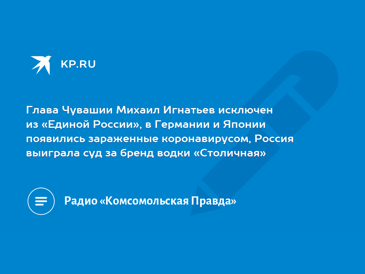 Глава Чувашии Михаил Игнатьев исключен из «Единой России», в Германии и  Японии появились зараженные коронавирусом, Россия выиграла суд за бренд  водки «Столичная» - KP.RU