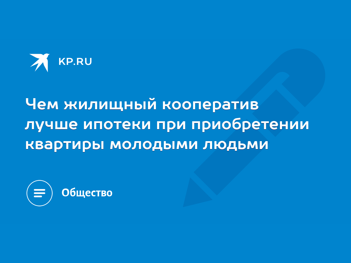 Чем жилищный кооператив лучше ипотеки при приобретении квартиры молодыми  людьми - KP.RU