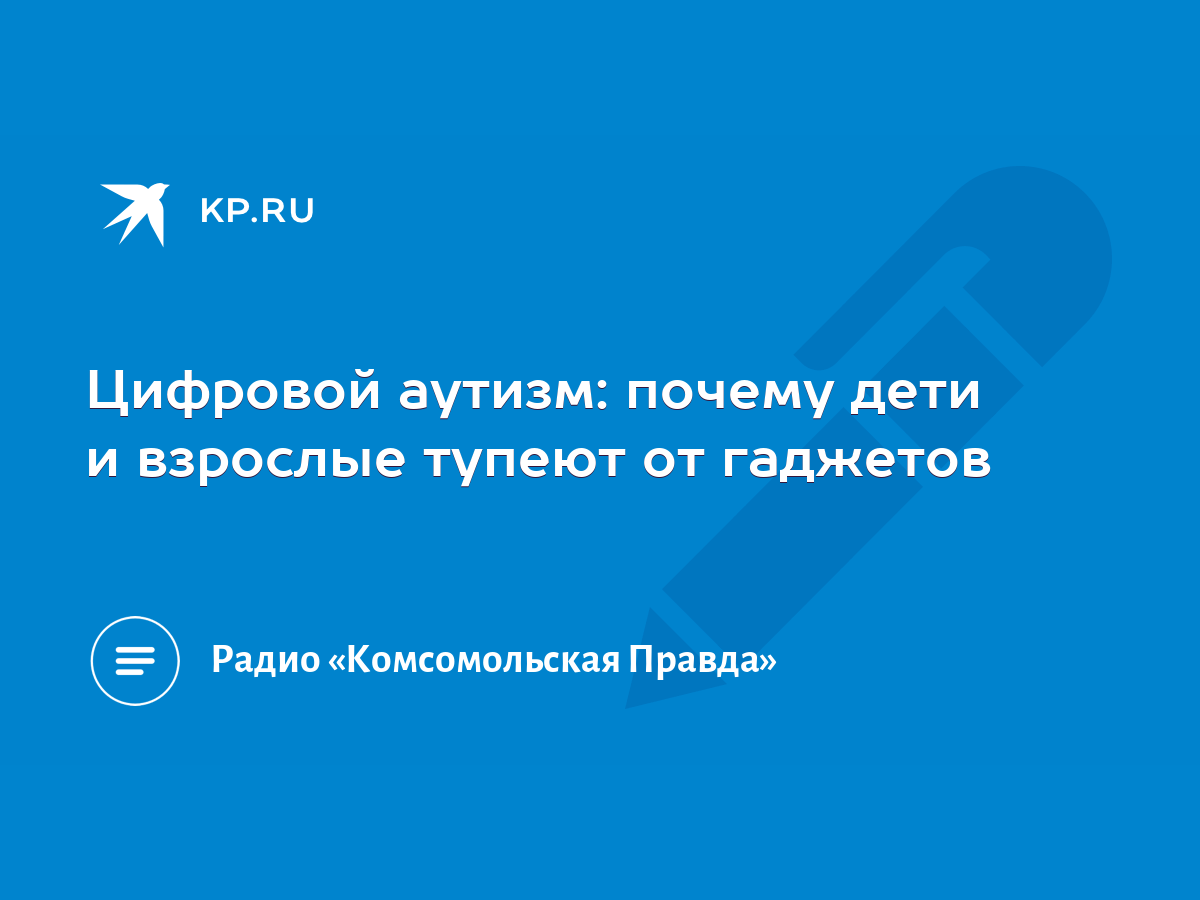 Цифровой аутизм: почему дети и взрослые тупеют от гаджетов - KP.RU