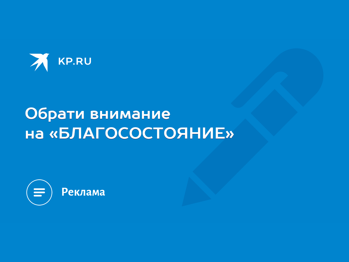 Обрати внимание на «БЛАГОСОСТОЯНИЕ» - KP.RU