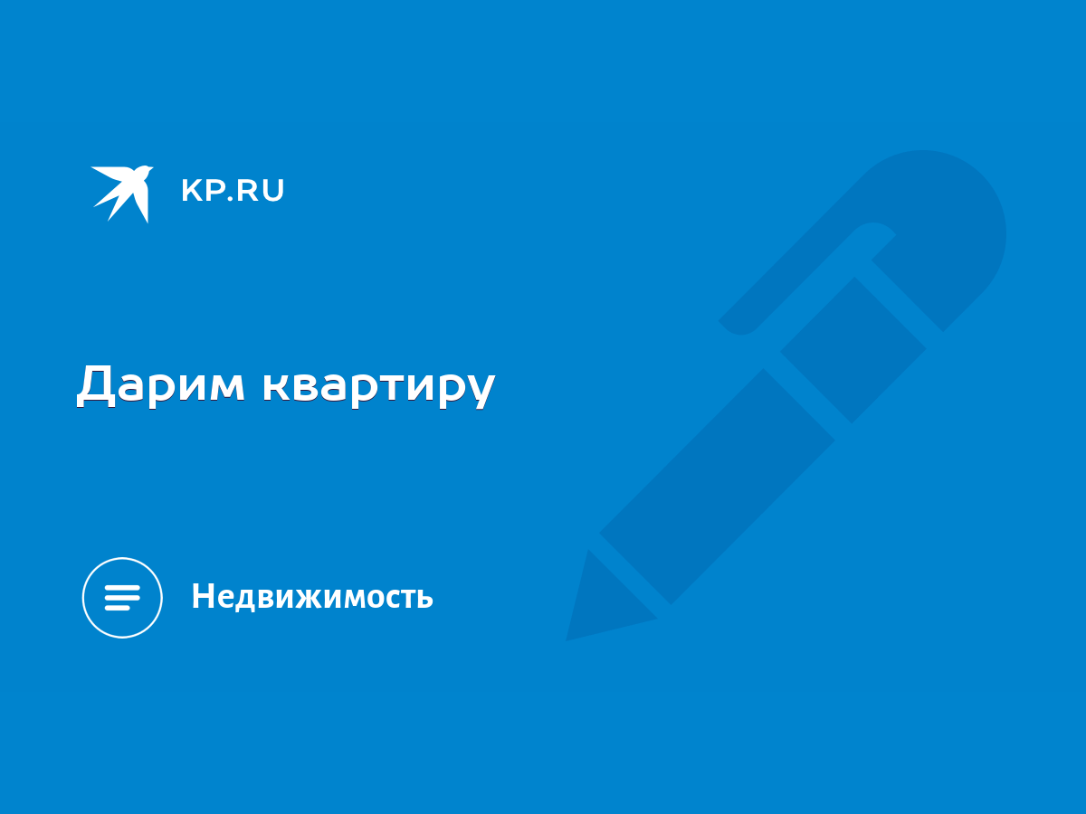 Дарим квартиру - KP.RU