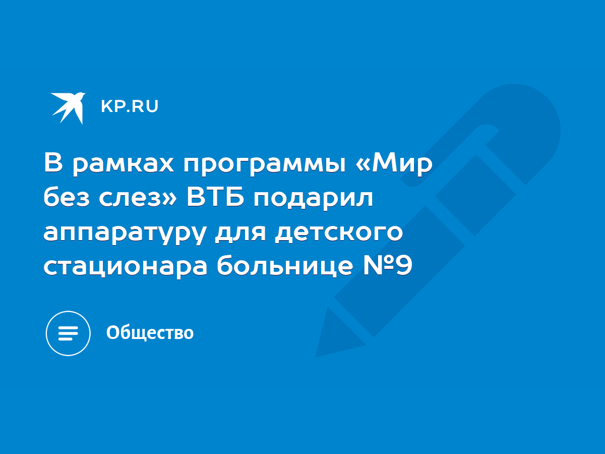 В рамках программы «Мир без слез» ВТБ подарил аппаратуру для детского  стационара больнице №9 - KP.RU