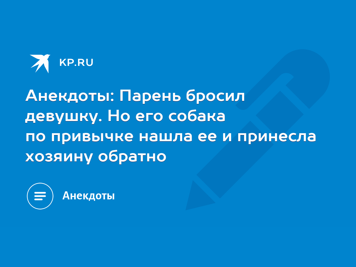 Анекдоты: Парень бросил девушку. Но его собака по привычке нашла ее и  принесла хозяину обратно - KP.RU