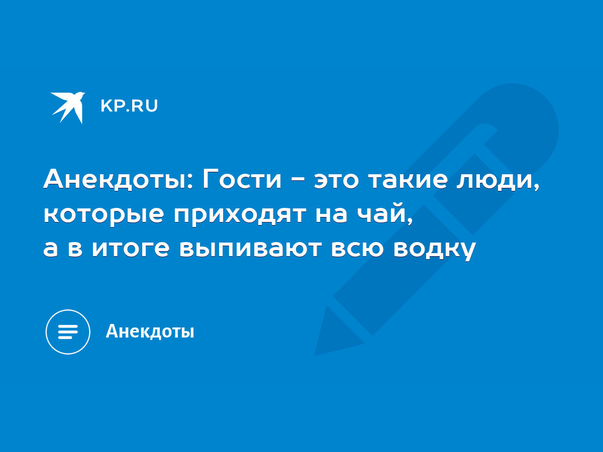 Анекдоты: Гости - это такие люди, которые приходят на чай, а в итоге  выпивают всю водку - KP.RU