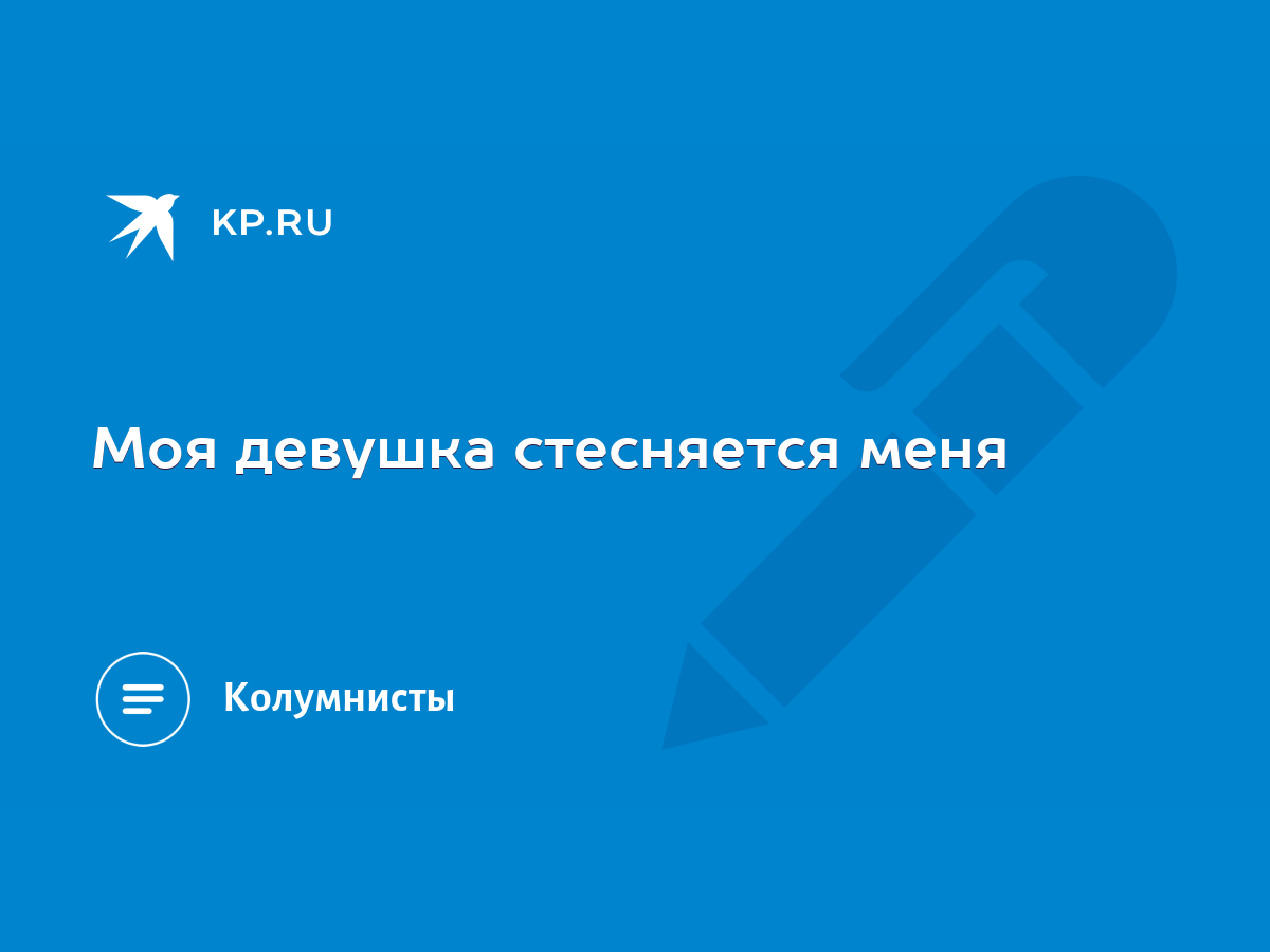 Моя девушка стесняется меня - KP.RU