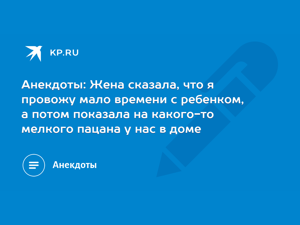 Анекдоты: Жена сказала, что я провожу мало времени с ребенком, а потом  показала на какого-то мелкого пацана у нас в доме - KP.RU