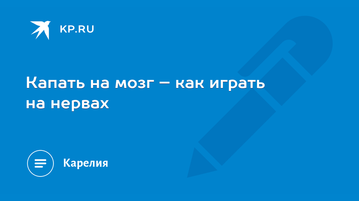 Капать на мозг – как играть на нервах - KP.RU