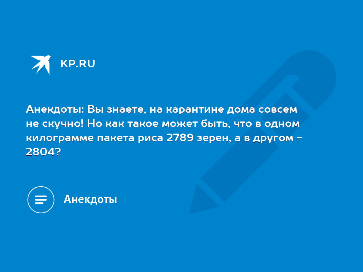 Анекдоты: Вы знаете, на карантине дома совсем не скучно! Но как такое может  быть, что в одном килограмме пакета риса 2789 зерен, а в другом - 2804? -  KP.RU