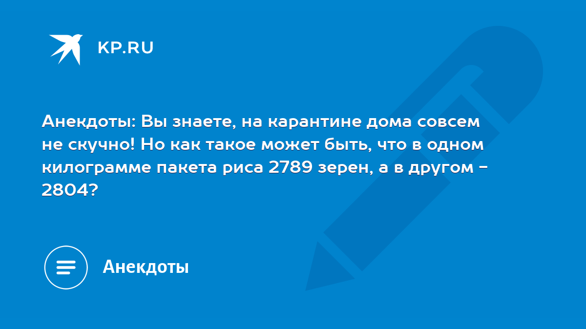 Анекдоты: Вы знаете, на карантине дома совсем не скучно! Но как такое может  быть, что в одном килограмме пакета риса 2789 зерен, а в другом - 2804? -  KP.RU