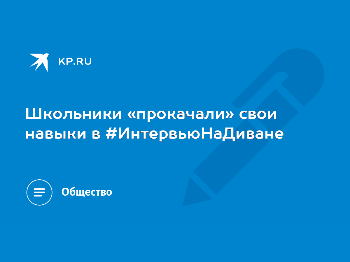 Школьники «прокачали» свои навыки в #ИнтервьюНаДиване - KP.RU