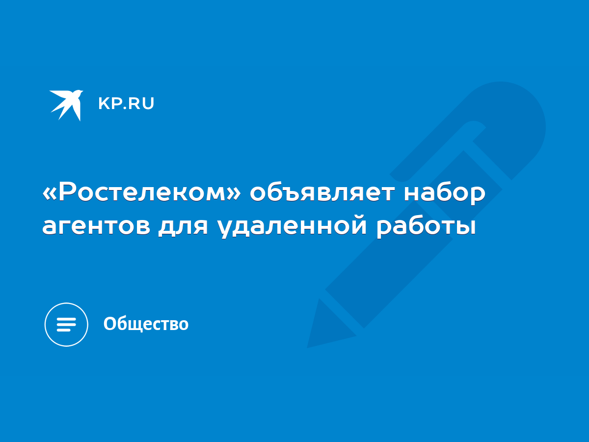 Ростелеком» объявляет набор агентов для удаленной работы - KP.RU