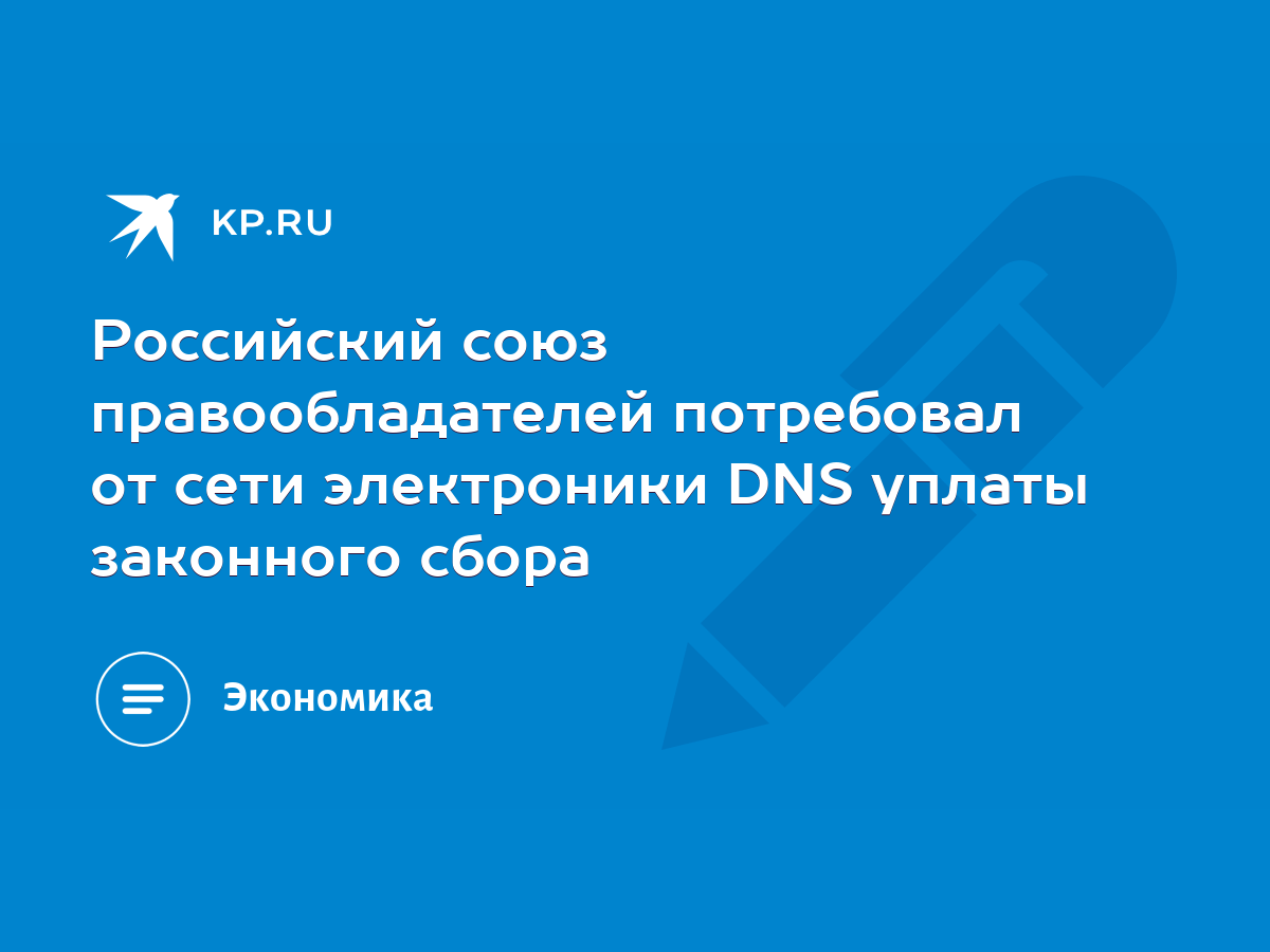 Российский союз правообладателей потребовал от сети электроники DNS уплаты  законного сбора - KP.RU