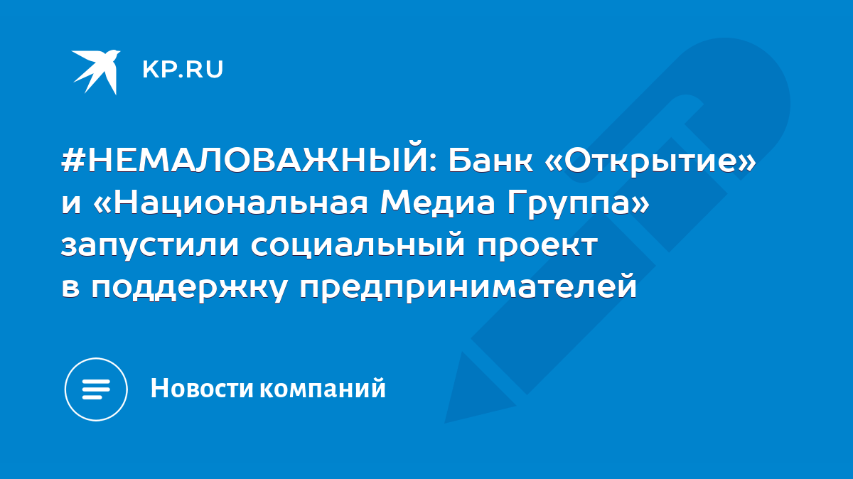 НЕМАЛОВАЖНЫЙ: Банк «Открытие» и «Национальная Медиа Группа» запустили  социальный проект в поддержку предпринимателей - KP.RU