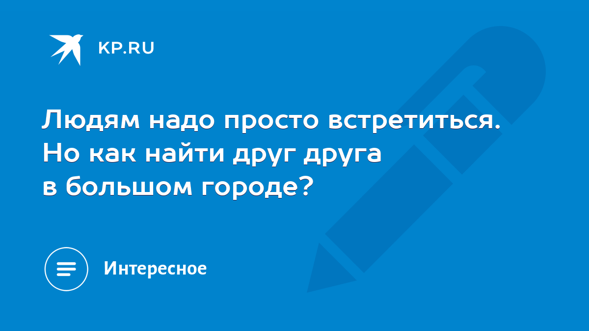 Людям надо просто встретиться. Но как найти друг друга в большом городе? -  KP.RU