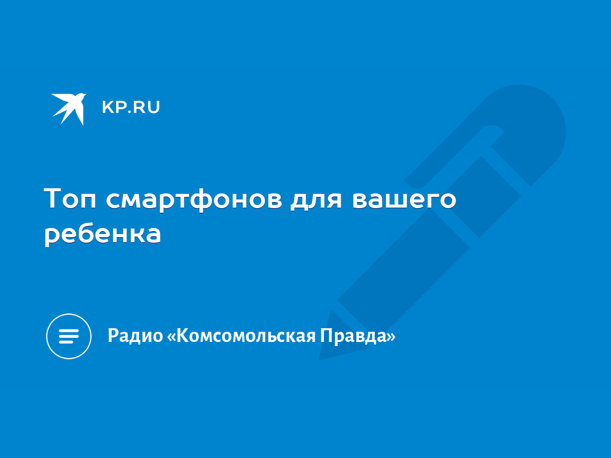 Топ смартфонов для вашего ребенка - KP.RU