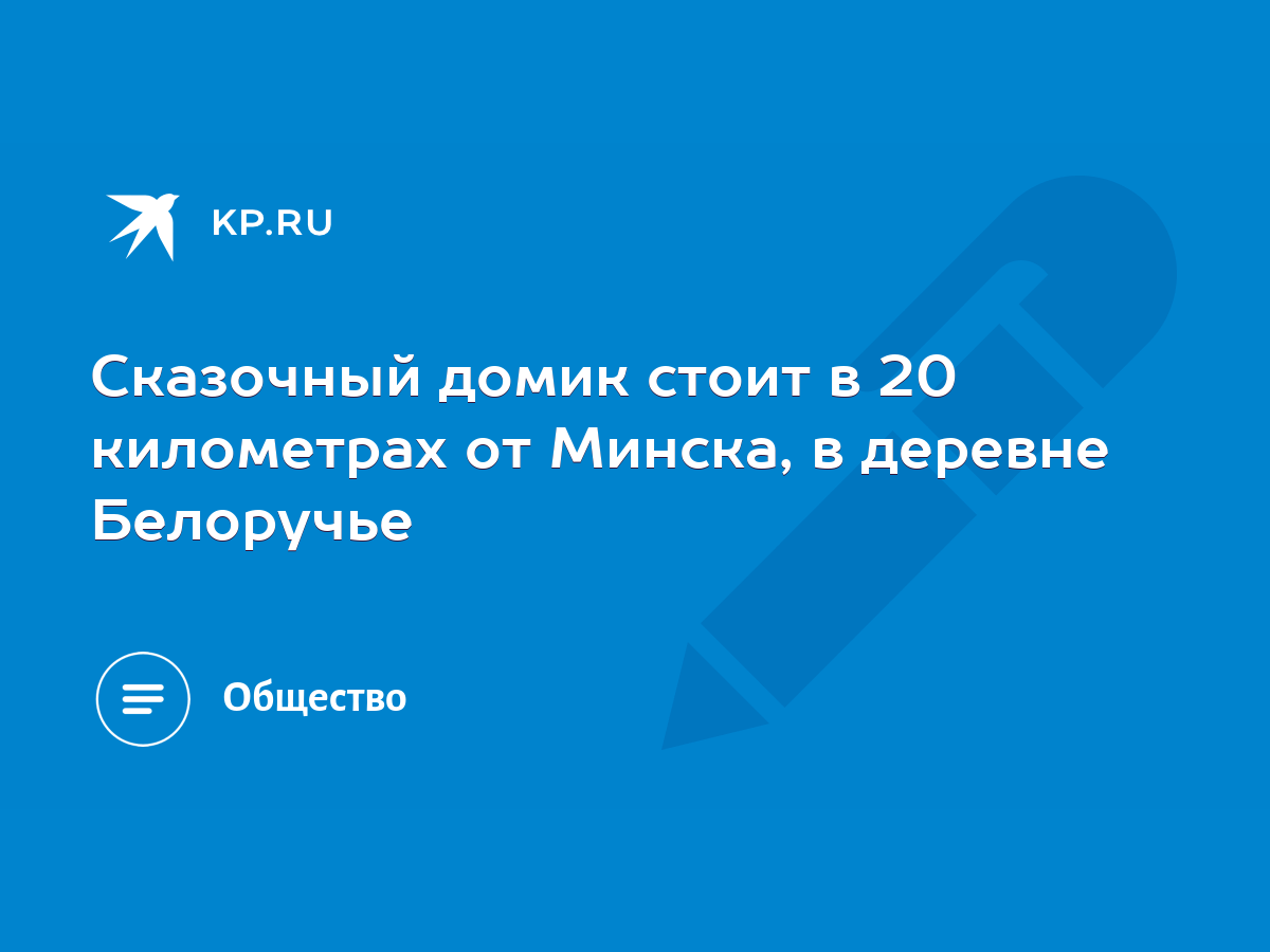 Сказочный домик стоит в 20 километрах от Минска, в деревне Белоручье - KP.RU