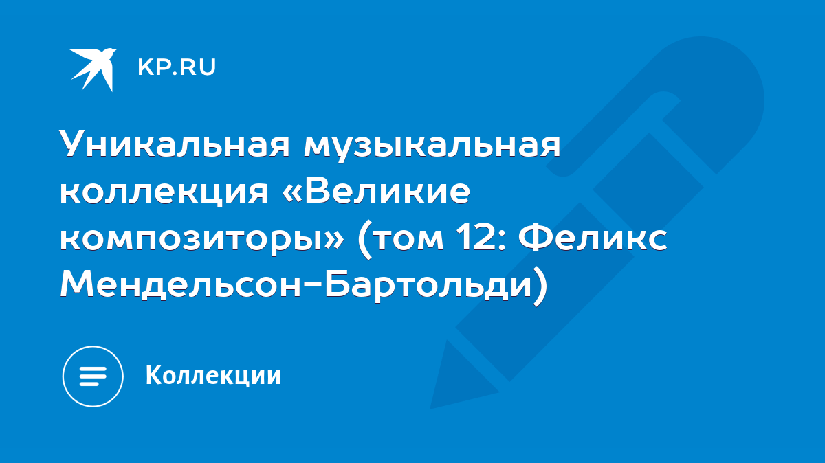 Уникальная музыкальная коллекция «Великие композиторы» (том 12: Феликс  Мендельсон-Бартольди) - KP.RU