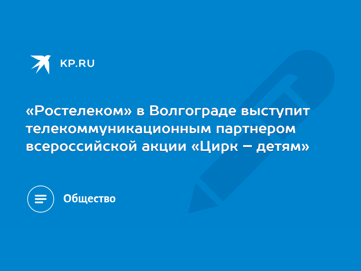 Ростелеком» в Волгограде выступит телекоммуникационным партнером  всероссийской акции «Цирк – детям» - KP.RU