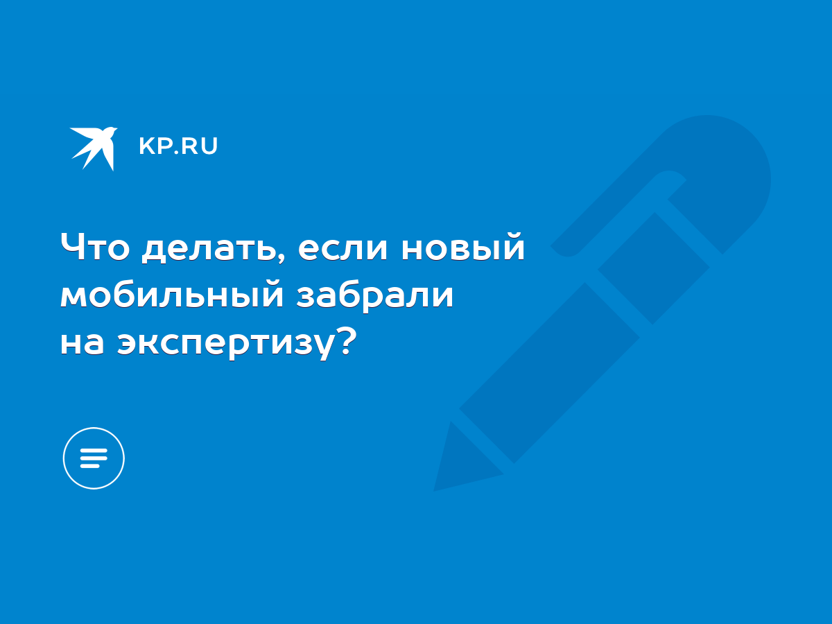 Что делать, если новый мобильный забрали на экспертизу? - KP.RU