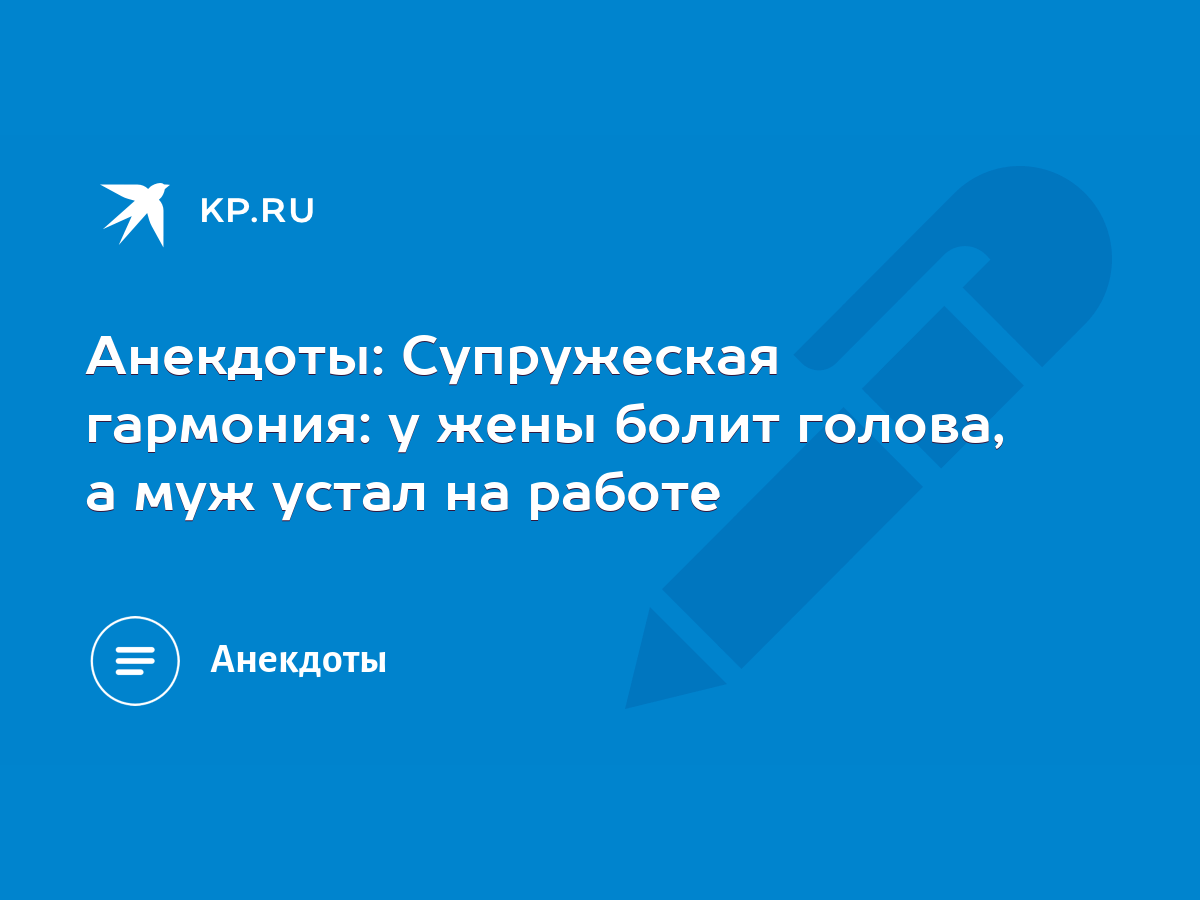 Анекдоты: Супружеская гармония: у жены болит голова, а муж устал на работе  - KP.RU