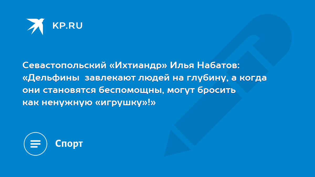 Севастопольский «Ихтиандр» Илья Набатов: «Дельфины завлекают людей на  глубину, а когда они становятся беспомощны, могут бросить как ненужную  «игрушку»!» - KP.RU