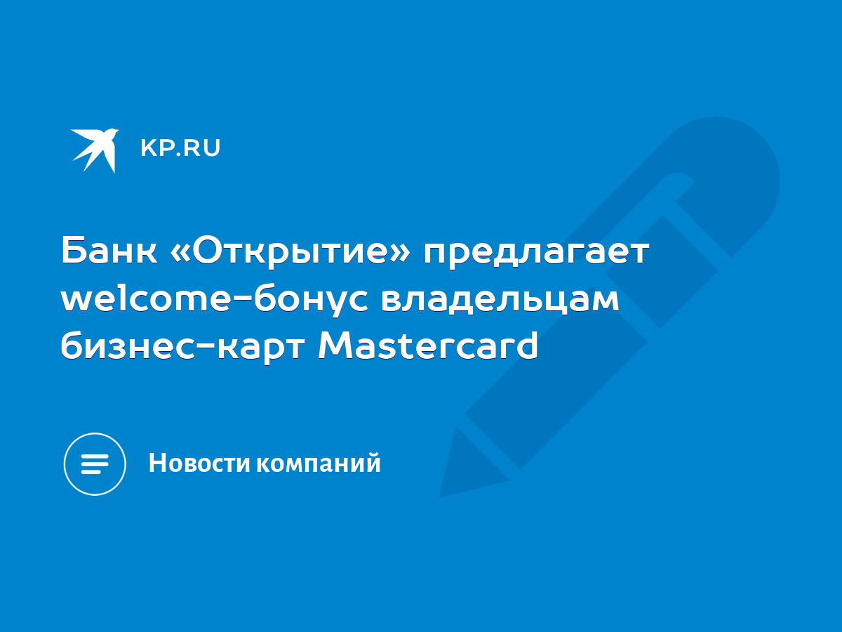 Банк «Открытие» предлагает welcome-бонус владельцам бизнес-карт Mastercard  - KP.RU