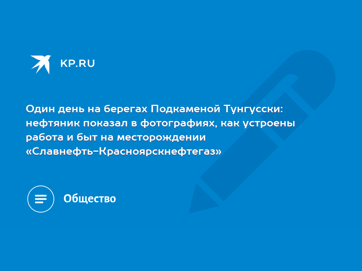 Один день на берегах Подкаменой Тунгусски: нефтяник показал в фотографиях,  как устроены работа и быт на месторождении «Славнефть-Красноярскнефтегаз» -  KP.RU