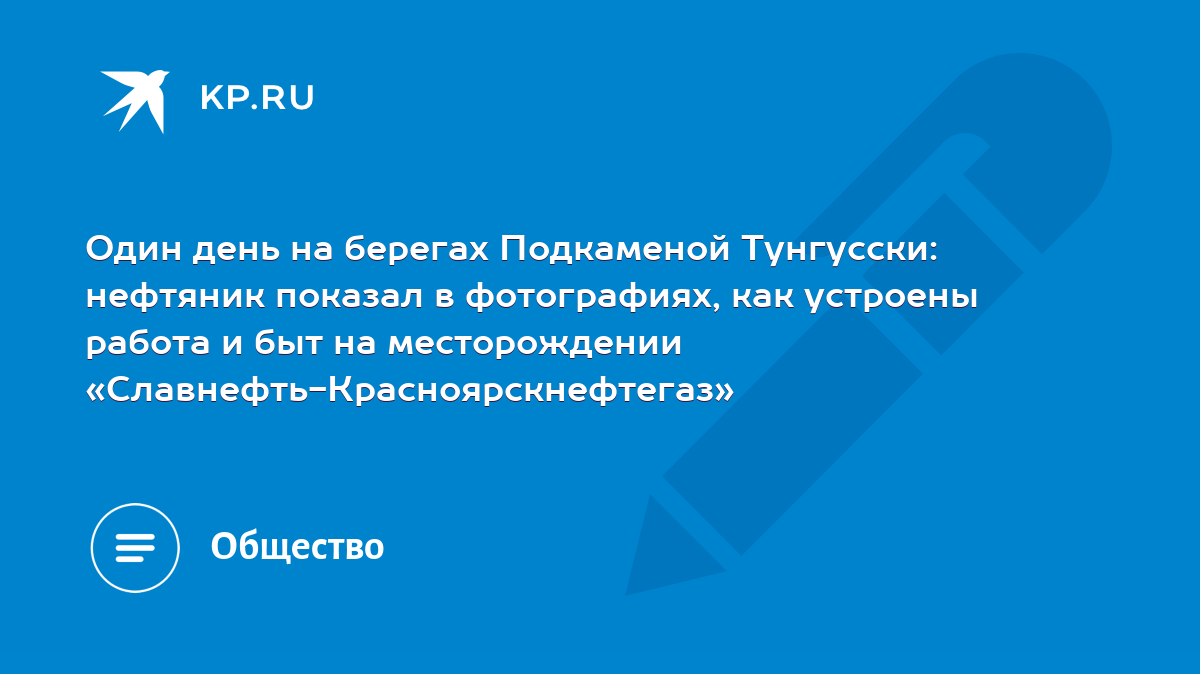 Один день на берегах Подкаменой Тунгусски: нефтяник показал в фотографиях,  как устроены работа и быт на месторождении «Славнефть-Красноярскнефтегаз» -  KP.RU