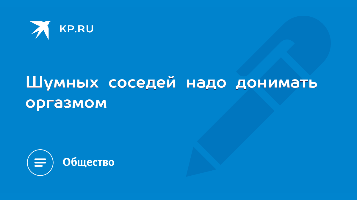 Шумных соседей надо донимать оргазмом - KP.RU