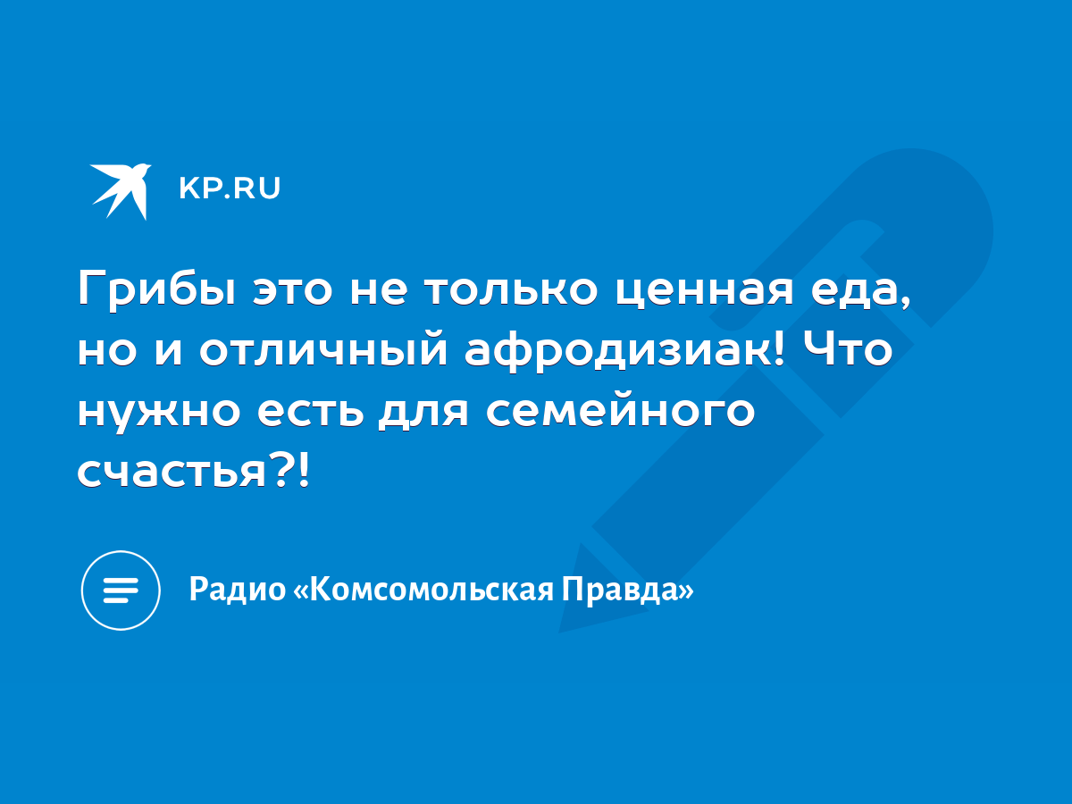 Грибы это не только ценная еда, но и отличный афродизиак! Что нужно есть  для семейного счастья?! - KP.RU